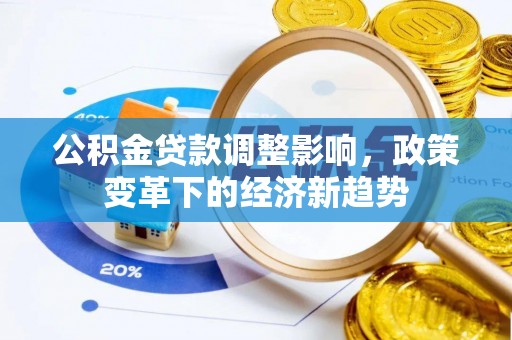 富平公积金贷款调整影响，政策变革下的经济新趋势