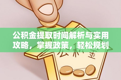 富平公积金提取时间解析与实用攻略，掌握政策，轻松规划未来