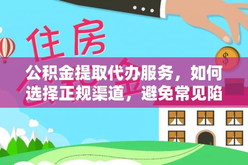 富平公积金提取代办服务，如何选择正规渠道，避免常见陷阱