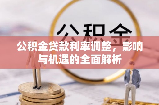 富平公积金贷款利率调整，影响与机遇的全面解析