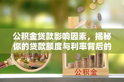 富平公积金贷款影响因素，揭秘你的贷款额度与利率背后的秘密