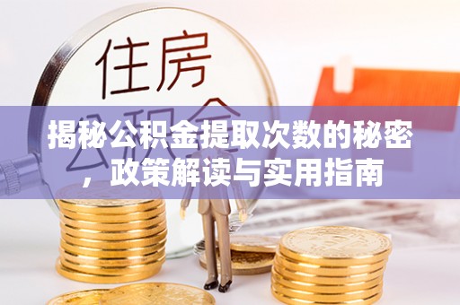 富平揭秘公积金提取次数的秘密，政策解读与实用指南