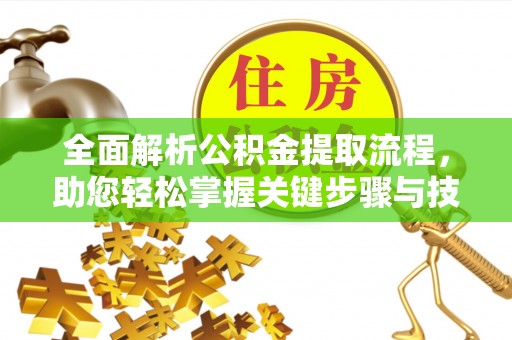 富平全面解析公积金提取流程，助您轻松掌握关键步骤与技巧