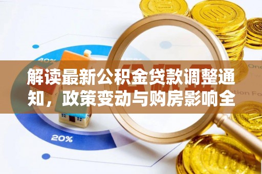富平解读最新公积金贷款调整通知，政策变动与购房影响全解析