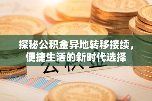 富平探秘公积金异地转移接续，便捷生活的新时代选择
