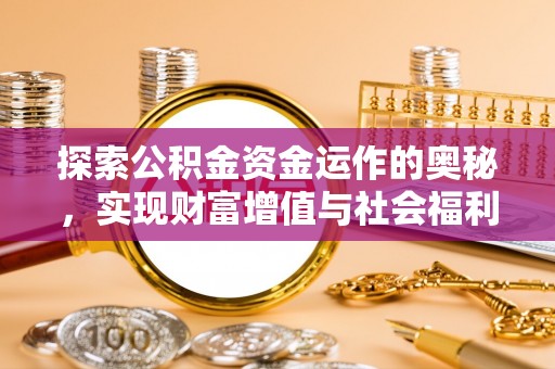 富平探索公积金资金运作的奥秘，实现财富增值与社会福利双赢
