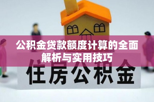 富平公积金贷款额度计算的全面解析与实用技巧