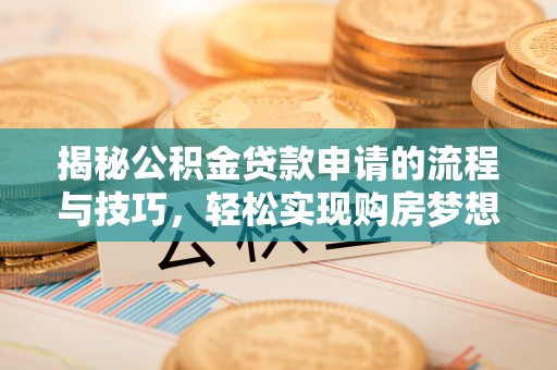 富平揭秘公积金贷款申请的流程与技巧，轻松实现购房梦想