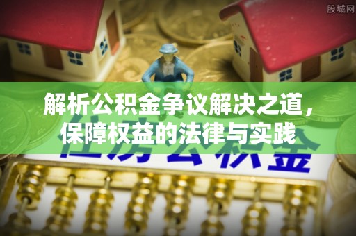 富平解析公积金争议解决之道，保障权益的法律与实践