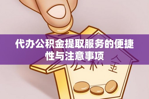 富平代办公积金提取服务的便捷性与注意事项