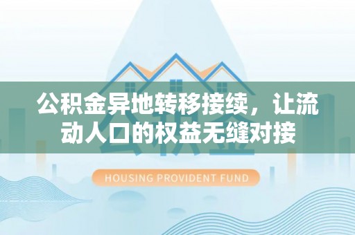 富平公积金异地转移接续，让流动人口的权益无缝对接