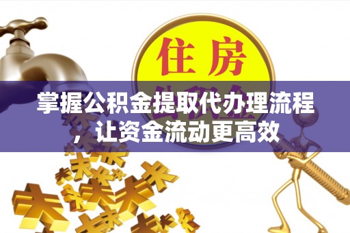 富平掌握公积金提取代办理流程，让资金流动更高效