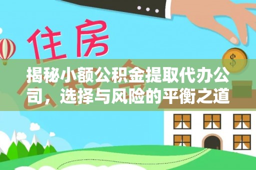 富平揭秘小额公积金提取代办公司，选择与风险的平衡之道