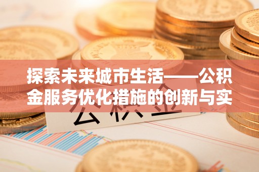 富平探索未来城市生活——公积金服务优化措施的创新与实践