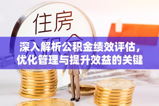 富平深入解析公积金绩效评估，优化管理与提升效益的关键路径