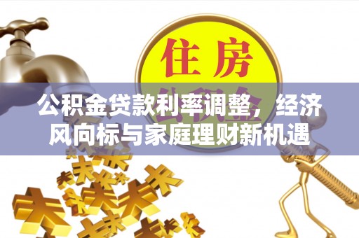 富平公积金贷款利率调整，经济风向标与家庭理财新机遇