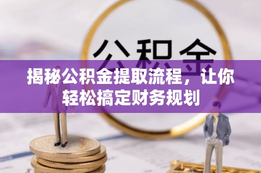 富平揭秘公积金提取流程，让你轻松搞定财务规划