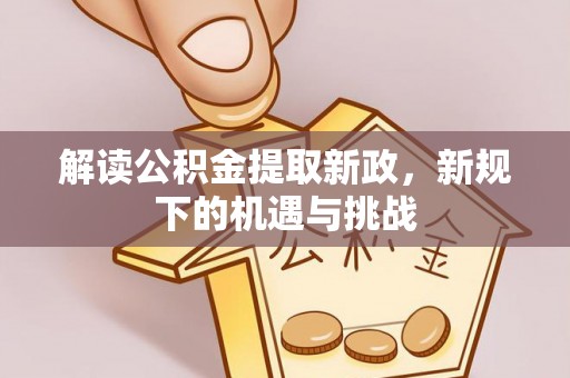 富平解读公积金提取新政，新规下的机遇与挑战