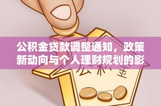 富平公积金贷款调整通知，政策新动向与个人理财规划的影响