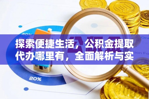 富平探索便捷生活，公积金提取代办哪里有，全面解析与实用指南