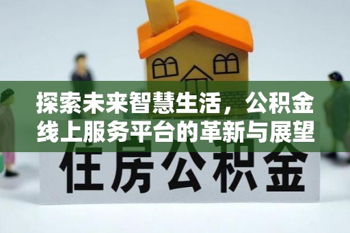 富平探索未来智慧生活，公积金线上服务平台的革新与展望
