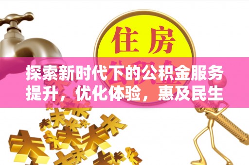富平探索新时代下的公积金服务提升，优化体验，惠及民生
