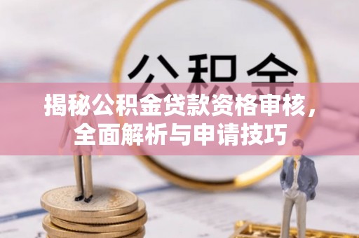 富平揭秘公积金贷款资格审核，全面解析与申请技巧