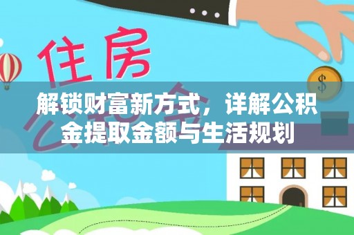 富平解锁财富新方式，详解公积金提取金额与生活规划