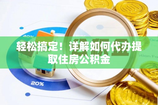 富平轻松搞定！详解如何代办提取住房公积金
