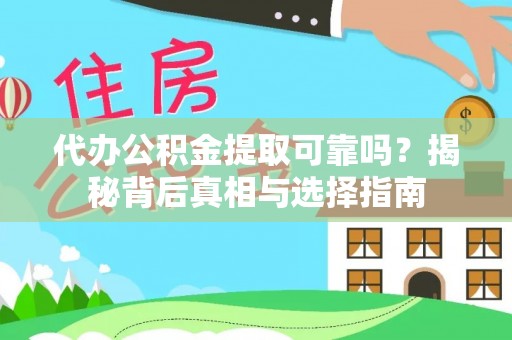 富平代办公积金提取可靠吗？揭秘背后真相与选择指南