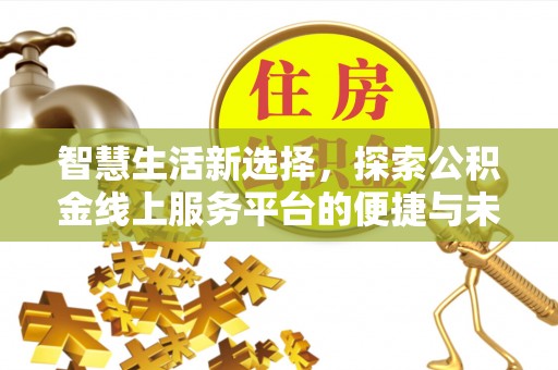 富平智慧生活新选择，探索公积金线上服务平台的便捷与未来