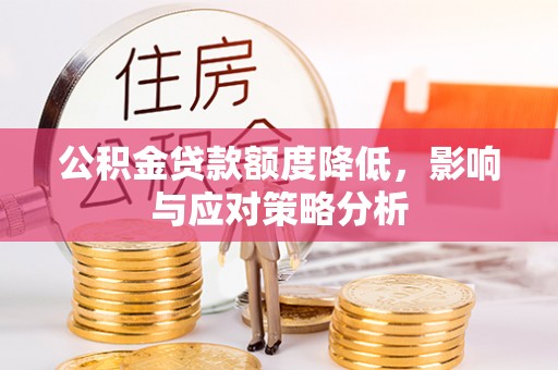富平公积金贷款额度降低，影响与应对策略分析