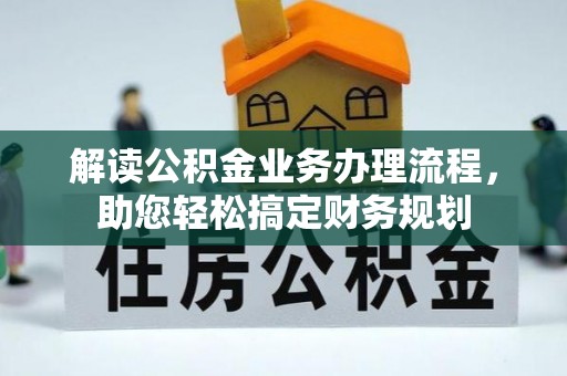 富平解读公积金业务办理流程，助您轻松搞定财务规划