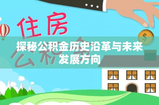 富平探秘公积金历史沿革与未来发展方向