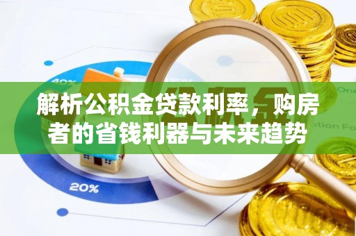 富平解析公积金贷款利率，购房者的省钱利器与未来趋势