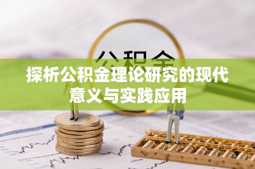 富平探析公积金理论研究的现代意义与实践应用