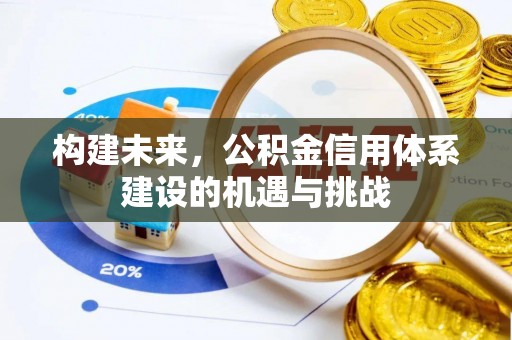 富平构建未来，公积金信用体系建设的机遇与挑战