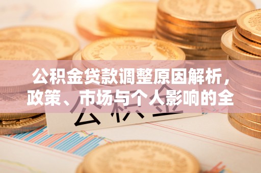 富平公积金贷款调整原因解析，政策、市场与个人影响的全面解读