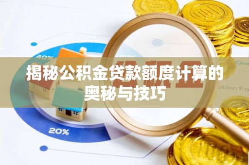 富平揭秘公积金贷款额度计算的奥秘与技巧