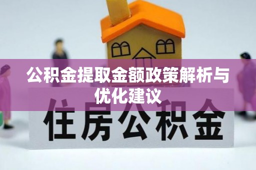 富平公积金提取金额政策解析与优化建议