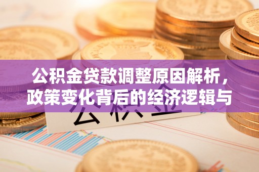 富平公积金贷款调整原因解析，政策变化背后的经济逻辑与民生考量